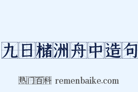 九日槠洲舟中造句是什么意思的图片